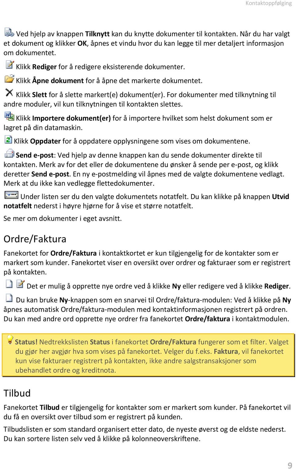 Klikk Åpne dokument for å åpne det markerte dokumentet. Klikk Slett for å slette markert(e) dokument(er). For dokumenter med tilknytning til andre moduler, vil kun tilknytningen til kontakten slettes.