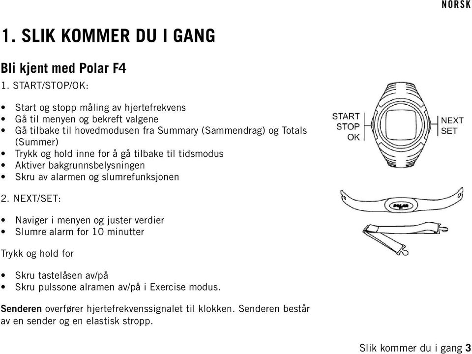 (Summer) Trykk og hold inne for å gå tilbake til tidsmodus Aktiver bakgrunnsbelysningen Skru av alarmen og slumrefunksjonen 2.