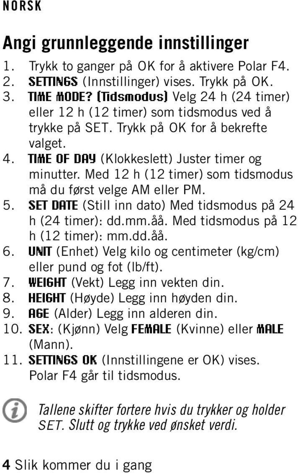 Med 12 h (12 timer) som tidsmodus må du først velge AM eller PM. 5. SET DATE (Still inn dato) Med tidsmodus på 24 h (24 timer): dd.mm.åå. Med tidsmodus på 12 h (12 timer): mm.dd.åå. 6.