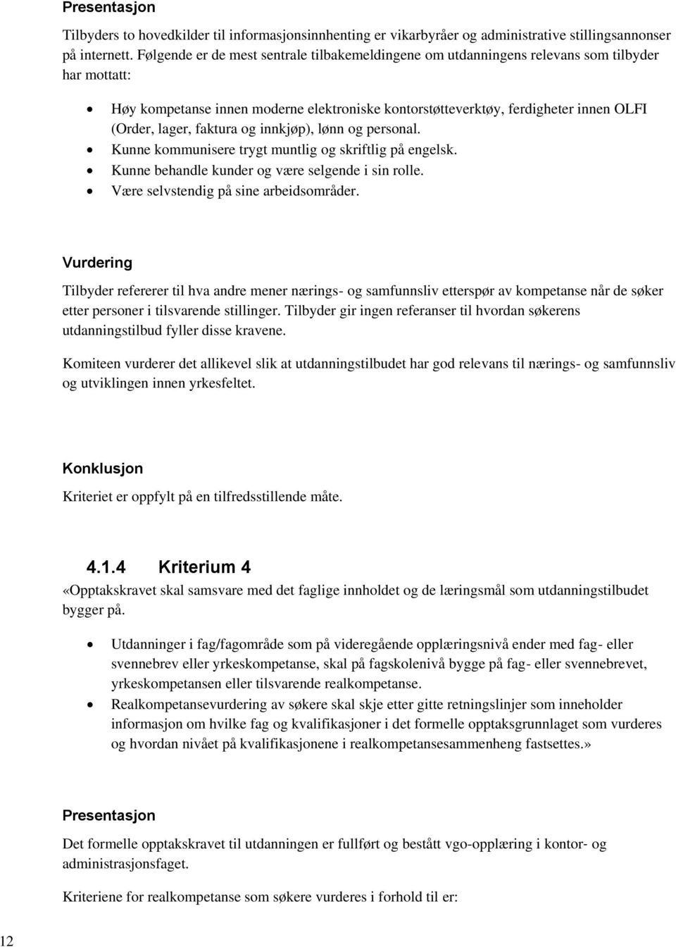 faktura og innkjøp), lønn og personal. Kunne kommunisere trygt muntlig og skriftlig på engelsk. Kunne behandle kunder og være selgende i sin rolle. Være selvstendig på sine arbeidsområder.