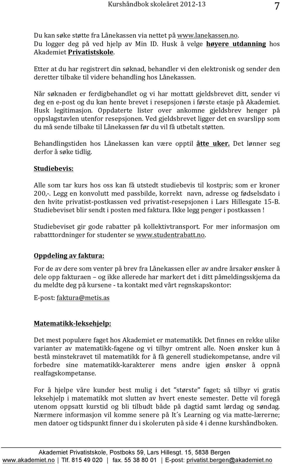 Når søknaden er ferdigbehandlet og vi har mottatt gjeldsbrevet ditt, sender vi deg en e- post og du kan hente brevet i resepsjonen i første etasje på Akademiet. Husk legitimasjon.