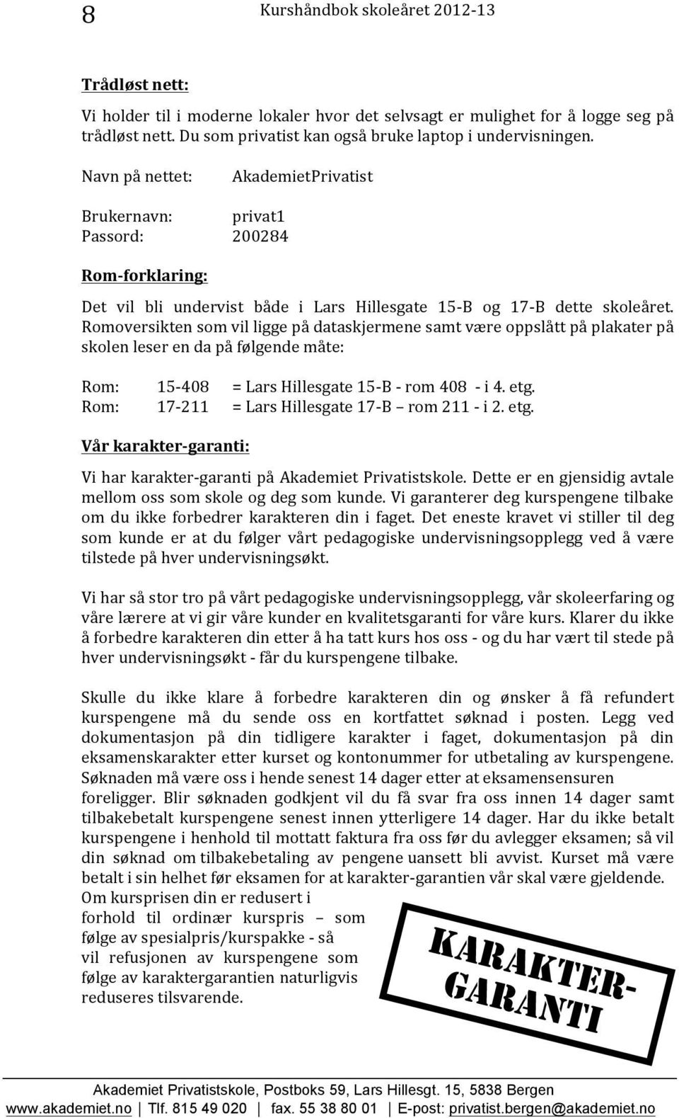 Romoversikten som vil ligge på dataskjermene samt være oppslått på plakater på skolen leser en da på følgende måte: Rom: 15-408 = Lars Hillesgate 15- B - rom 408 - i 4. etg.