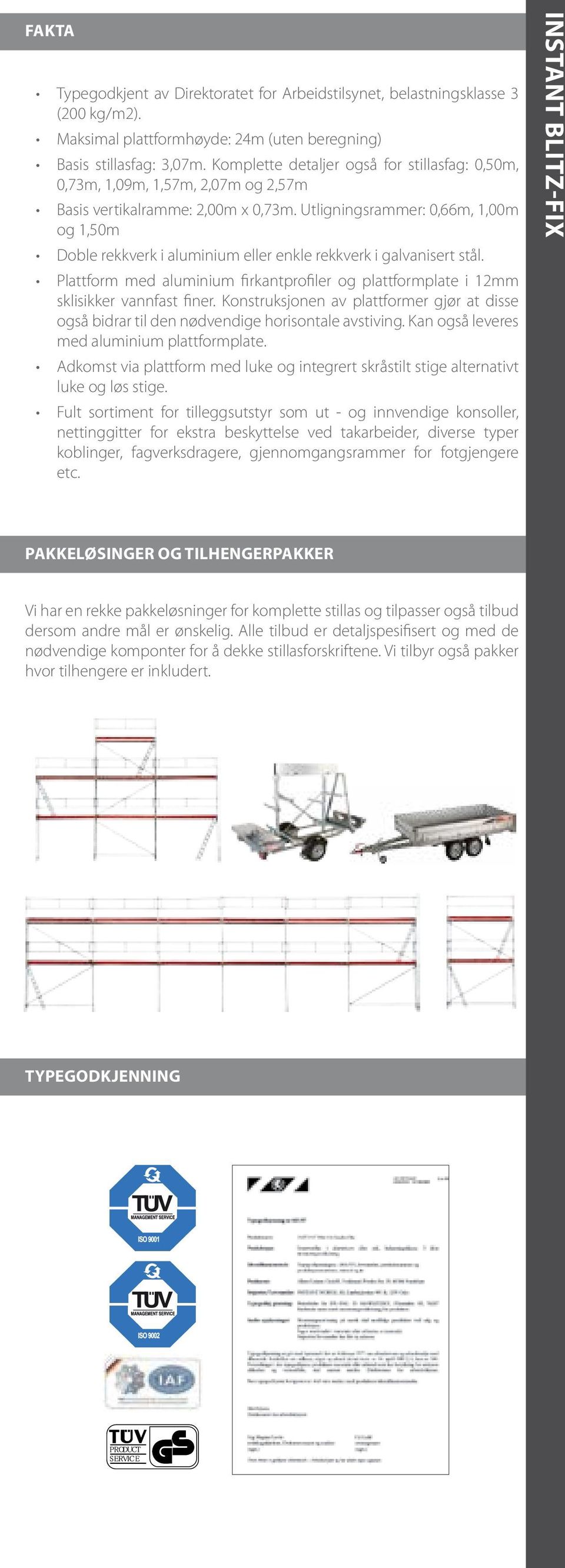 Utligningsrammer: 0,66m, 1,00m og 1,50m Doble rekkverk i aluminium eller enkle rekkverk i galvanisert stål. Plattform med aluminium firkantprofiler og plattformplate i 12mm sklisikker vannfast finer.