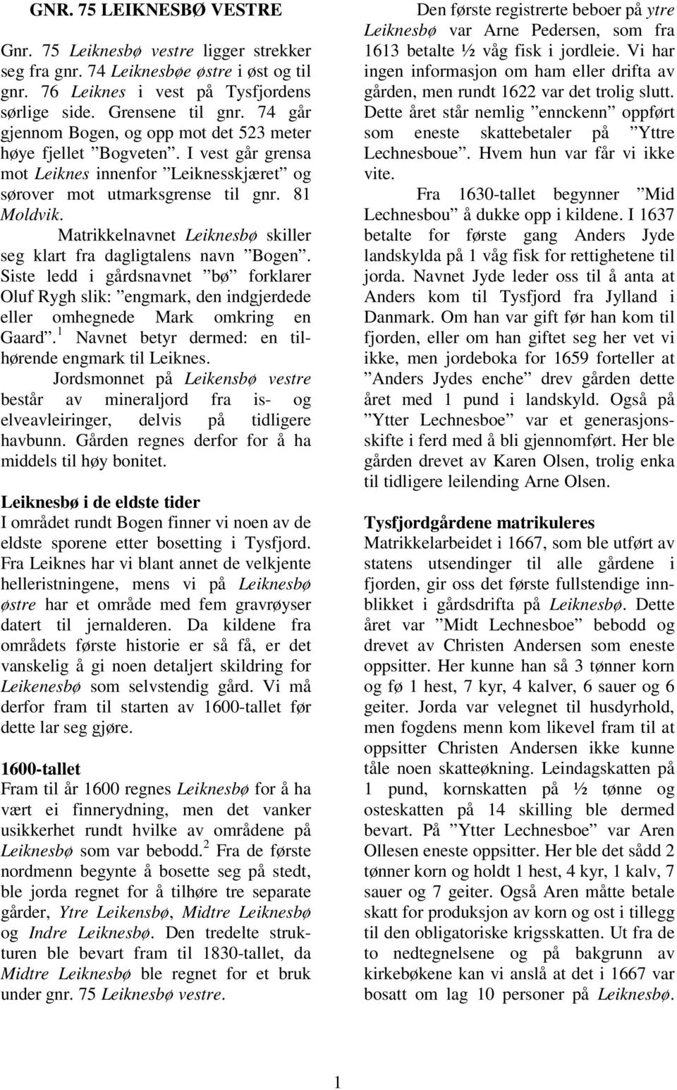 Matrikkelnavnet Leiknesbø skiller seg klart fra dagligtalens navn Bogen. Siste ledd i gårdsnavnet bø forklarer Oluf Rygh slik: engmark, den indgjerdede eller omhegnede Mark omkring en Gaard.