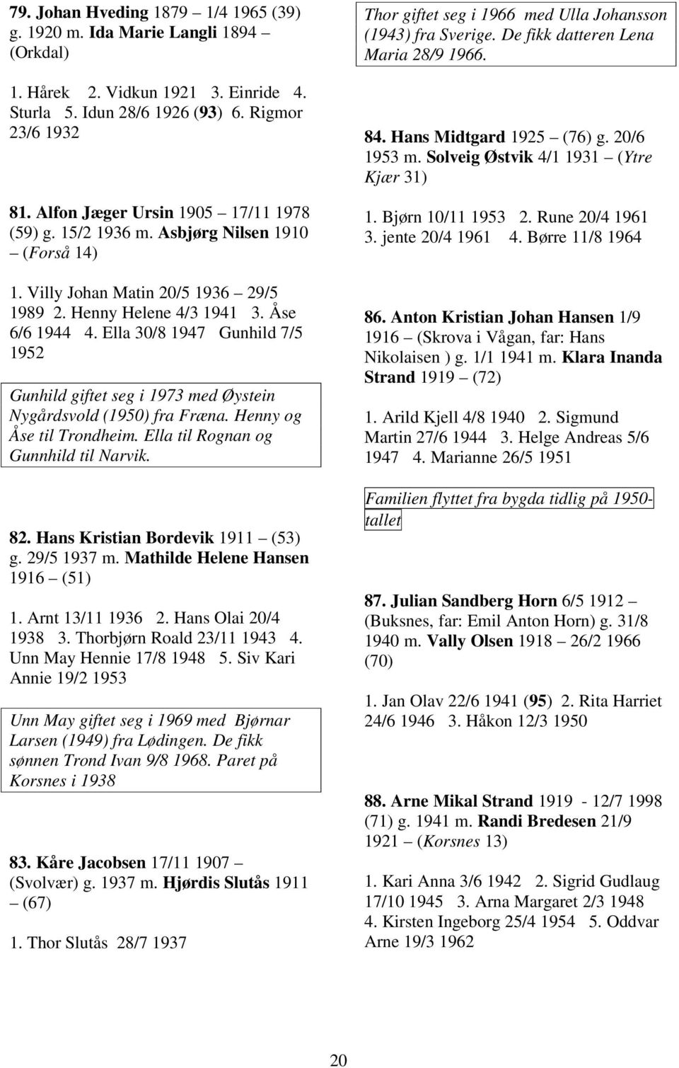 Allan Sigurd 19/4 1945 (96) 2. Elsa Marie 20/2 1947 3. Olav Eilert 2/7 1955 Olav Eilert fikk sønnen Kenneth 23/3 1980, mor: Elsa Venes (7/7 1955).