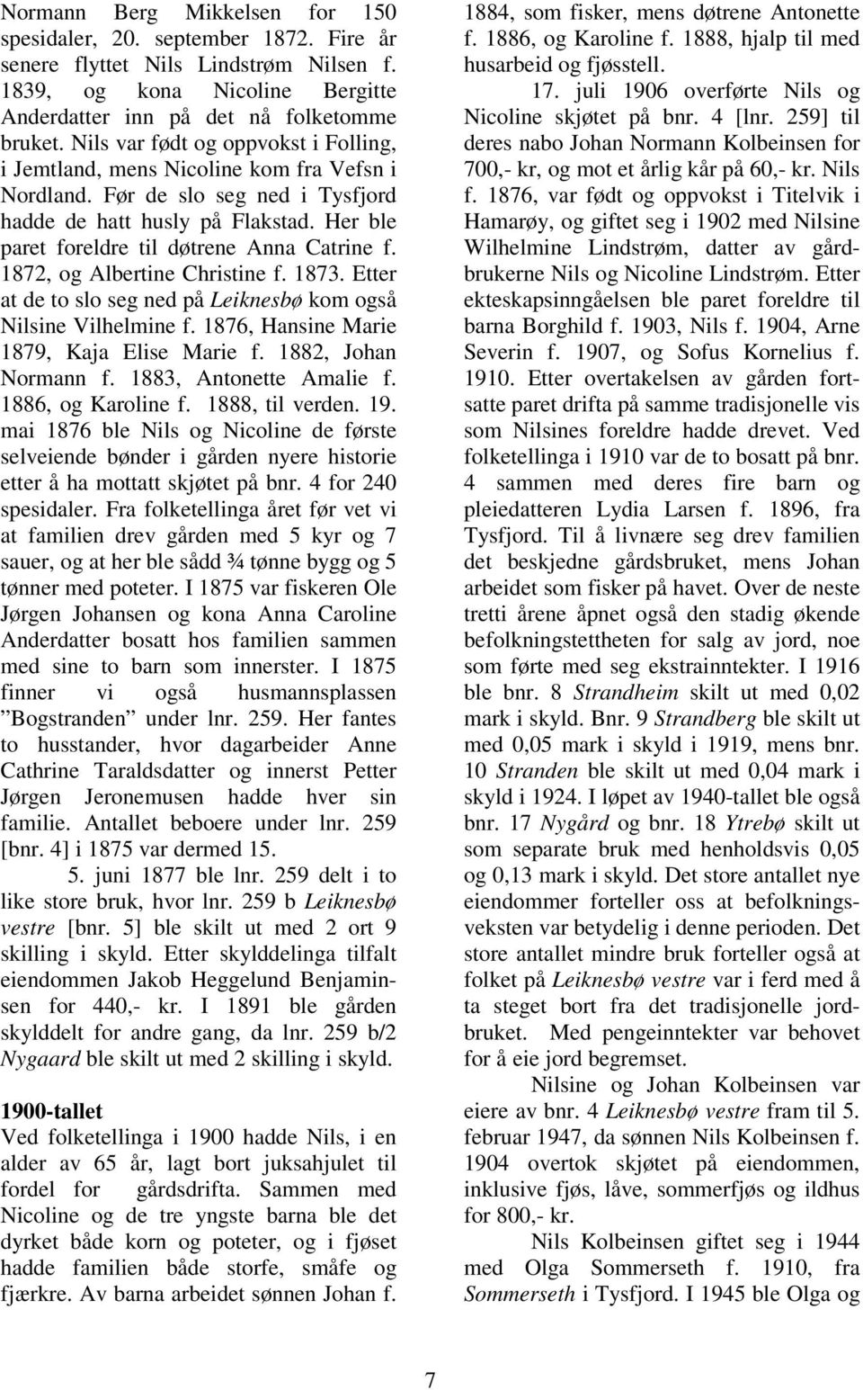 Gårdens eiere opplevde nå en eksplosjon i etterspørselen etter jord. Dette ledet til en rekke skylddelinger over de neste tiårene. I 1877 ble lnr. 259 b [bnr. 5] Leiknesbø vestre skilt ut fra lnr.