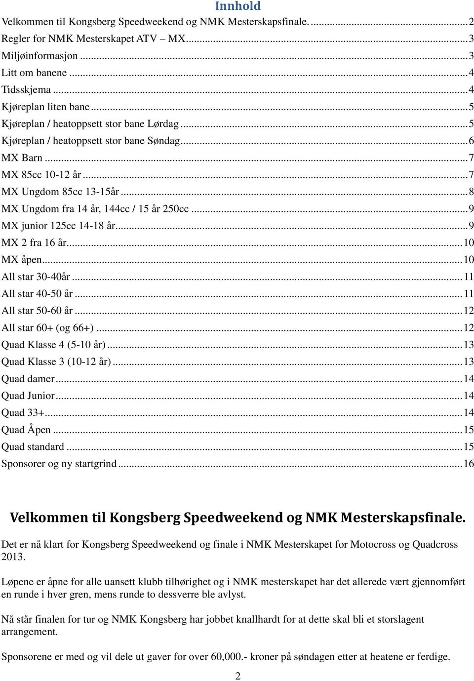 .. 9 MX junior 125cc 14-18 år... 9 MX 2 fra 16 år... 10 MX åpen... 10 All star 30-40år... 11 All star 40-50 år... 11 All star 50-60 år... 12 All star 60+ (og 66+)... 12 Quad Klasse 4 (5-10 år).