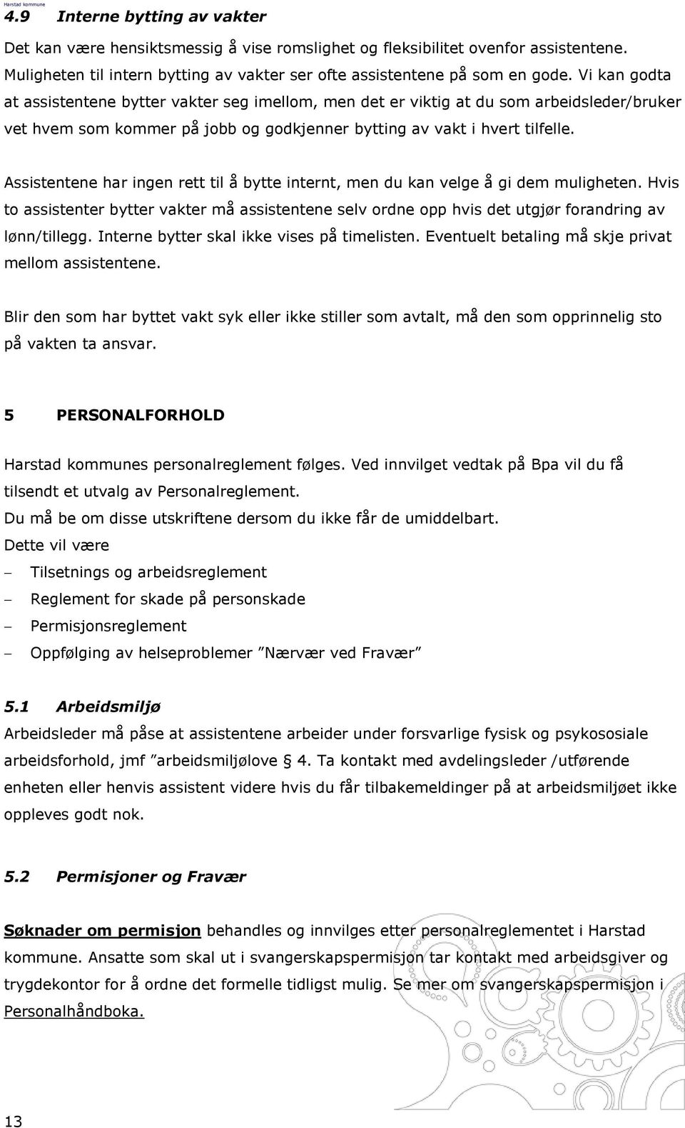 Assistentene har ingen rett til å bytte internt, men du kan velge å gi dem muligheten. Hvis to assistenter bytter vakter må assistentene selv ordne opp hvis det utgjør forandring av lønn/tillegg.