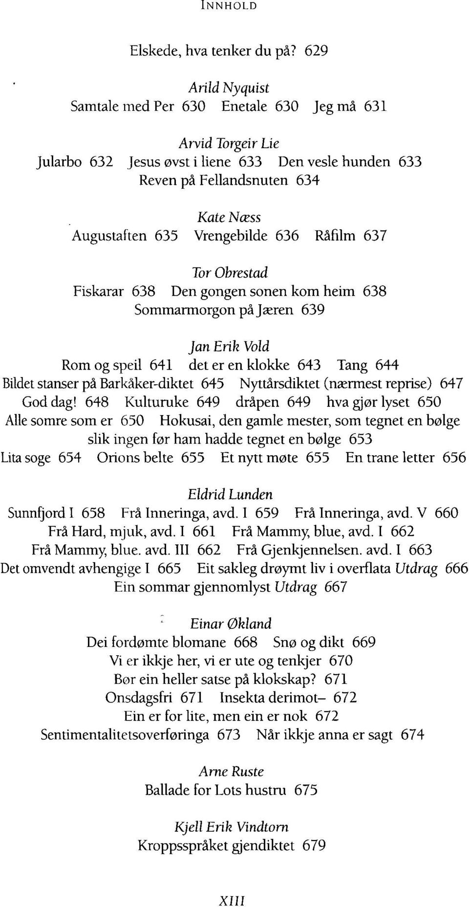 636 Råfilm 637 Tor Obrestad Fiskarar 638 Den gongen sonen kom heim 638 Sommarmorgon på Jæren 639 Jan Erik Vold Rom og speil 641 det er en klokke 643 Tang 644 Bildet stanser på Barkåker-diktet 645