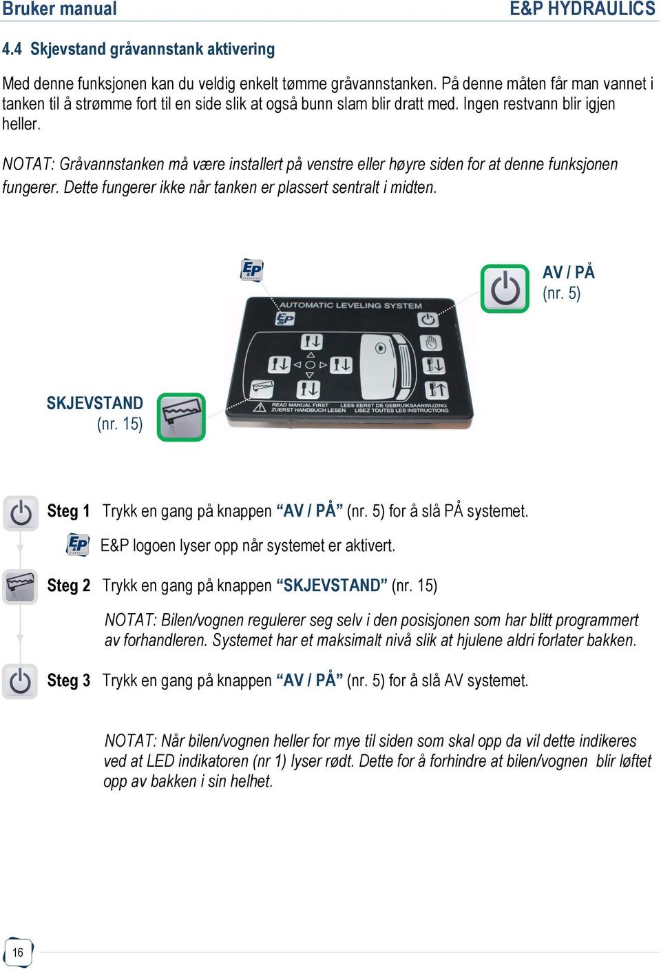 NOTAT: Gråvannstanken må være installert på venstre eller høyre siden for at denne funksjonen fungerer. Dette fungerer ikke når tanken er plassert sentralt i midten. AV / PÅ (nr. 5) SKJEVSTAND (nr.