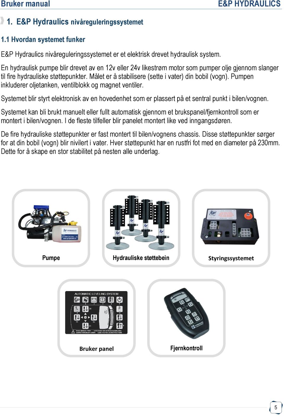 Pumpen inkluderer oljetanken, ventilblokk og magnet ventiler. Systemet blir styrt elektronisk av en hovedenhet som er plassert på et sentral punkt i bilen/vognen.