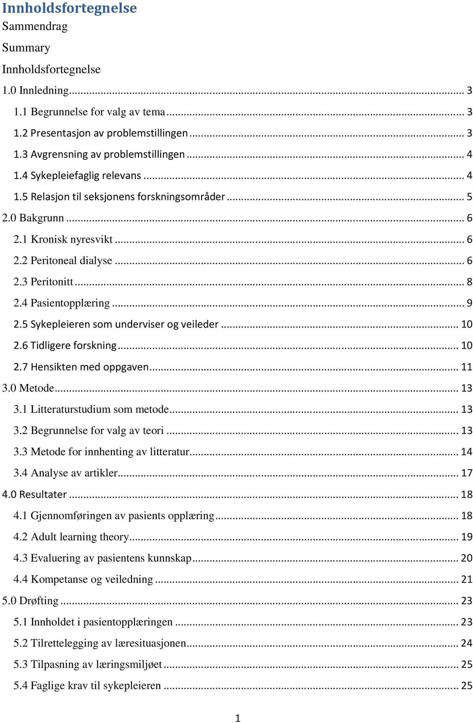 4 Pasientopplæring... 9 2.5 Sykepleieren som underviser og veileder... 10 2.6 Tidligere forskning... 10 2.7 Hensikten med oppgaven... 11 3.0 Metode... 13 3.1 Litteraturstudium som metode... 13 3.2 Begrunnelse for valg av teori.