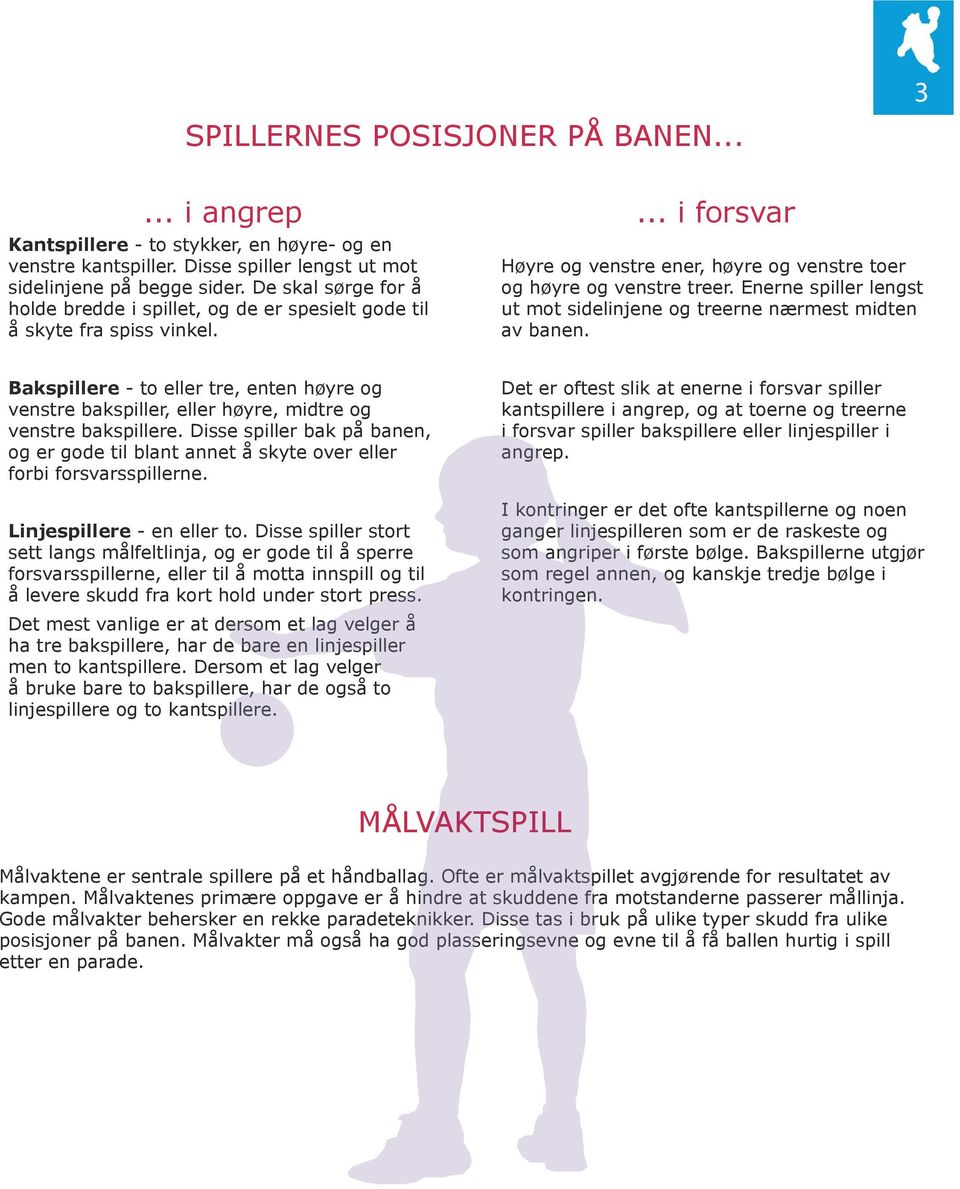 Enerne spiller lengst ut mot sidelinjene og treerne nærmest midten av banen. Bakspillere - to eller tre, enten høyre og venstre bakspiller, eller høyre, midtre og venstre bakspillere.