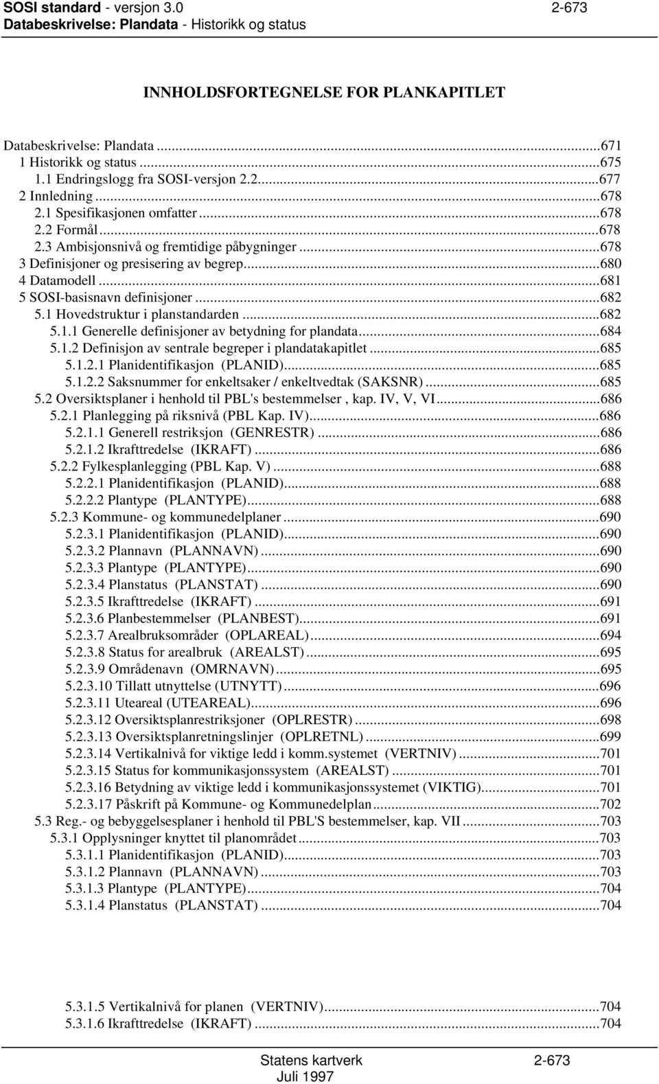 ..678 3 Definisjoner og presisering av begrep...680 4 Datamodell...681 5 SOSI-basisnavn definisjoner...682 5.1 Hovedstruktur i planstandarden...682 5.1.1 Generelle definisjoner av betydning for plandata.
