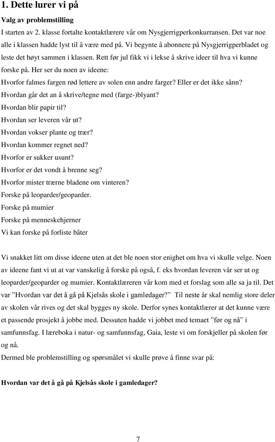 Her ser du noen av ideene: Hvorfor falmes fargen rød lettere av solen enn andre farger? Eller er det ikke sånn? Hvordan går det an å skrive/tegne med (farge-)blyant? Hvordan blir papir til?