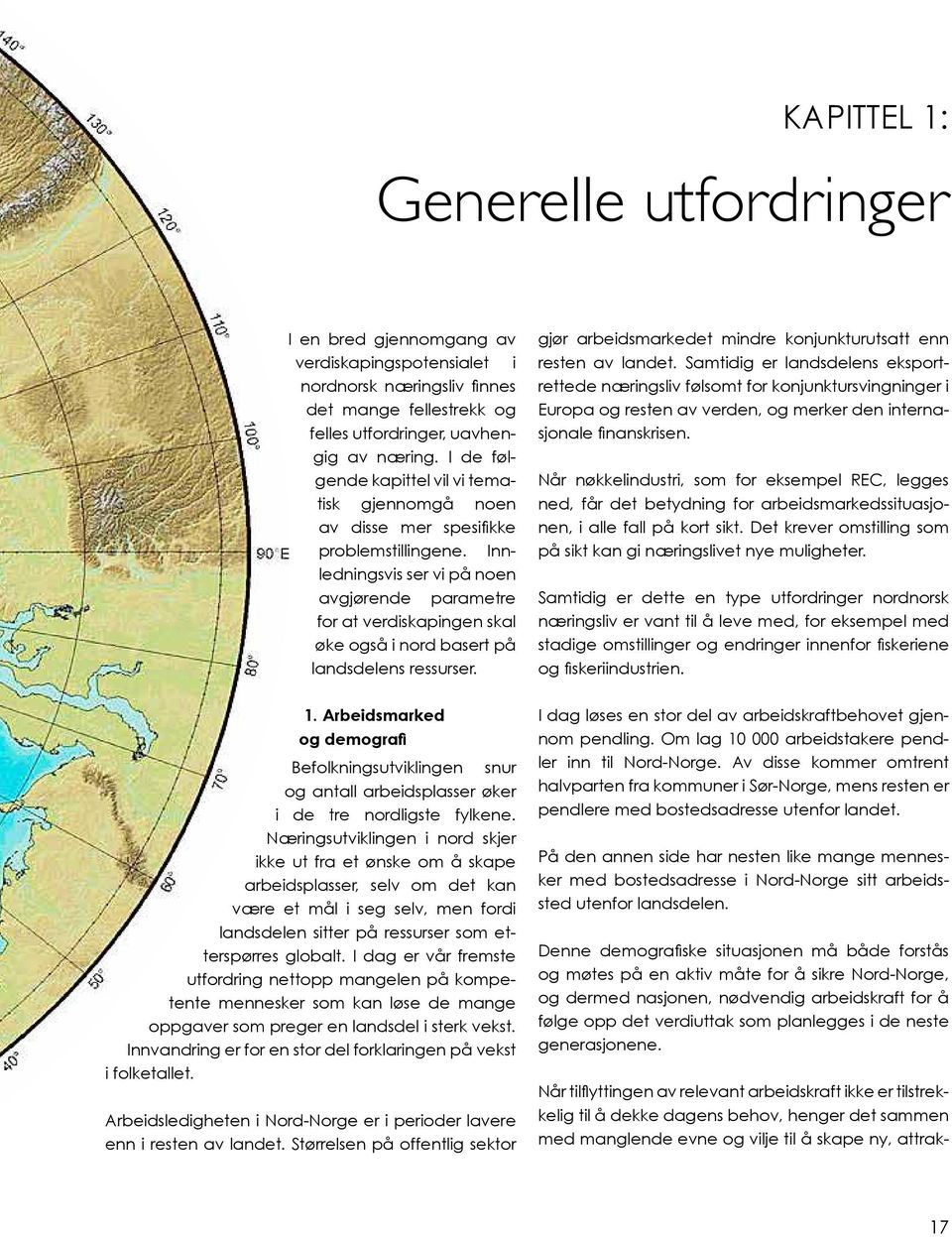 Innledningsvis ser vi på noen avgjørende parametre for at verdiskapingen skal øke også i nord basert på landsdelens ressurser. gjør arbeidsmarkedet mindre konjunkturutsatt enn resten av landet.