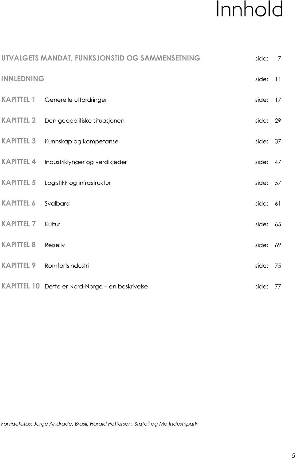 Logistikk og infrastruktur side: 57 Kapittel 6 Svalbard side: 61 Kapittel 7 Kultur side: 65 Kapittel 8 Reiseliv side: 69 Kapittel 9