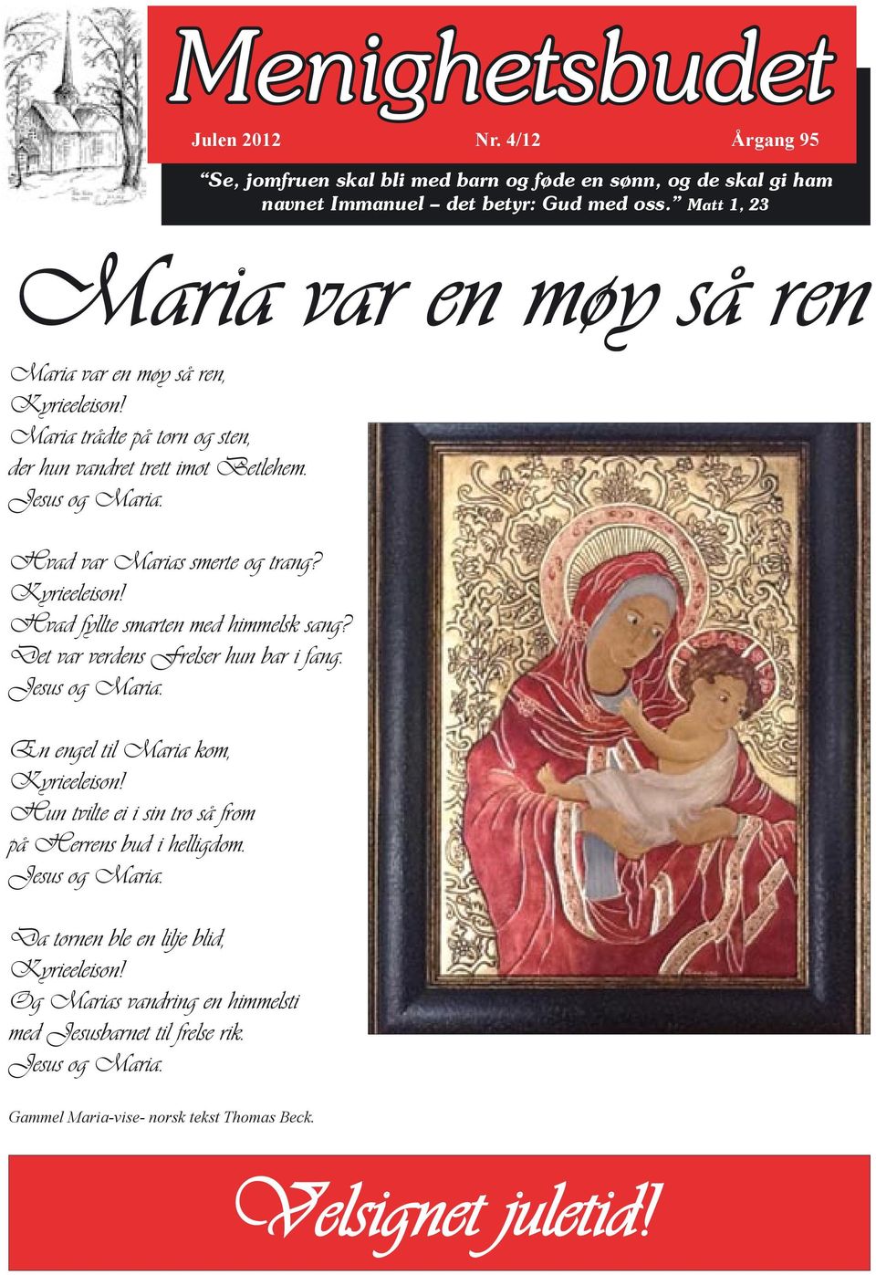 Hvad var Marias smerte og trang? Kyrieeleison! Hvad fyllte smarten med himmelsk sang? Det var verdens Frelser hun bar i fang. Jesus og Maria. En engel til Maria kom, Kyrieeleison!