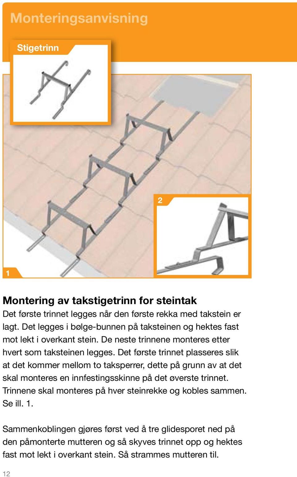 Det første trinnet plasseres slik at det kommer mellom to taksperrer, dette på grunn av at det skal monteres en innfestingsskinne på det øverste trinnet.