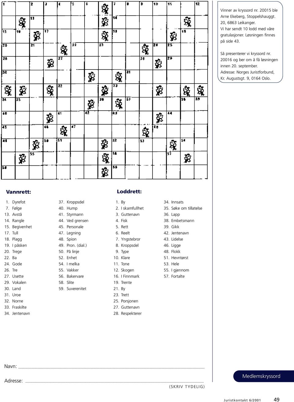 Plagg 19. I påsken 20. Trege 22. Ba 24. Gode 26. Tre 27. Usette 29. Vokalen 30. Land 31. Uroe 32. Norne 33. Fraskilte 34. Jentenavn 37. Kroppsdel 40. Hump 41. Styrmann 44. Ved grensen 45.