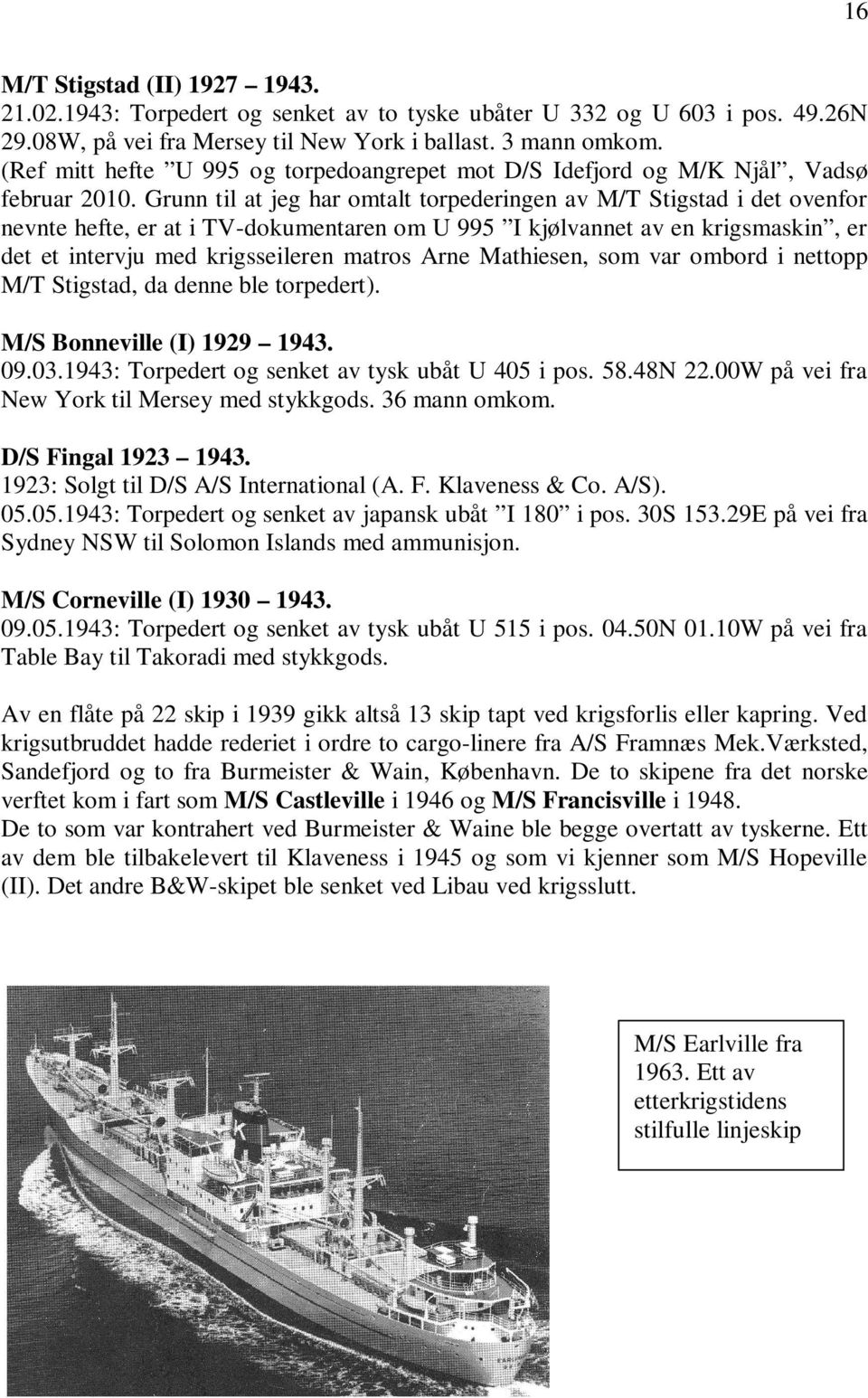 Grunn til at jeg har omtalt torpederingen av M/T Stigstad i det ovenfor nevnte hefte, er at i TV-dokumentaren om U 995 I kjølvannet av en krigsmaskin, er det et intervju med krigsseileren matros Arne