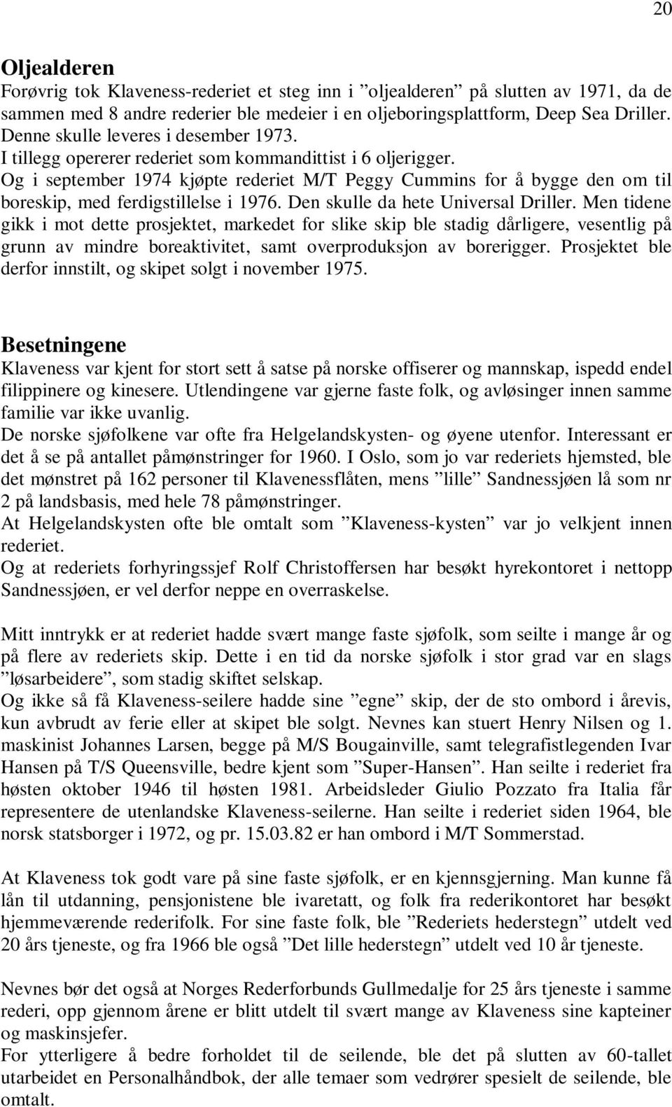 Og i september 1974 kjøpte rederiet M/T Peggy Cummins for å bygge den om til boreskip, med ferdigstillelse i 1976. Den skulle da hete Universal Driller.