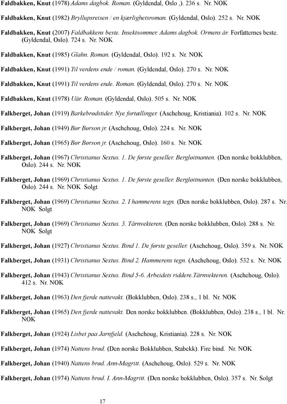 (Gyldendal, Oslo). 270 s. Nr. Faldbakken, Knut (1991) Til verdens ende. Roman. (Gyldendal, Oslo). 270 s. Nr. Faldbakken, Knut (1978) Uår. Roman. (Gyldendal, Oslo). 505 s. Nr. Falkberget, Johan (1919) Barkebrødstider.