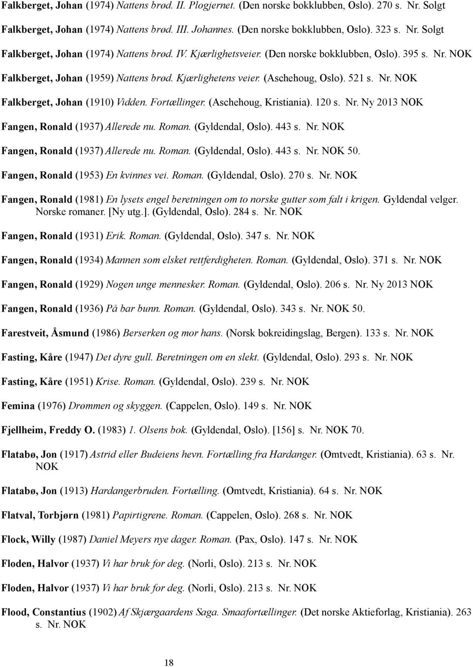 (Aschehoug, Kristiania). 120 s. Nr. Ny 2013 Fangen, Ronald (1937) Allerede nu. Roman. (Gyldendal, Oslo). 443 s. Nr. Fangen, Ronald (1937) Allerede nu. Roman. (Gyldendal, Oslo). 443 s. Nr. 50.