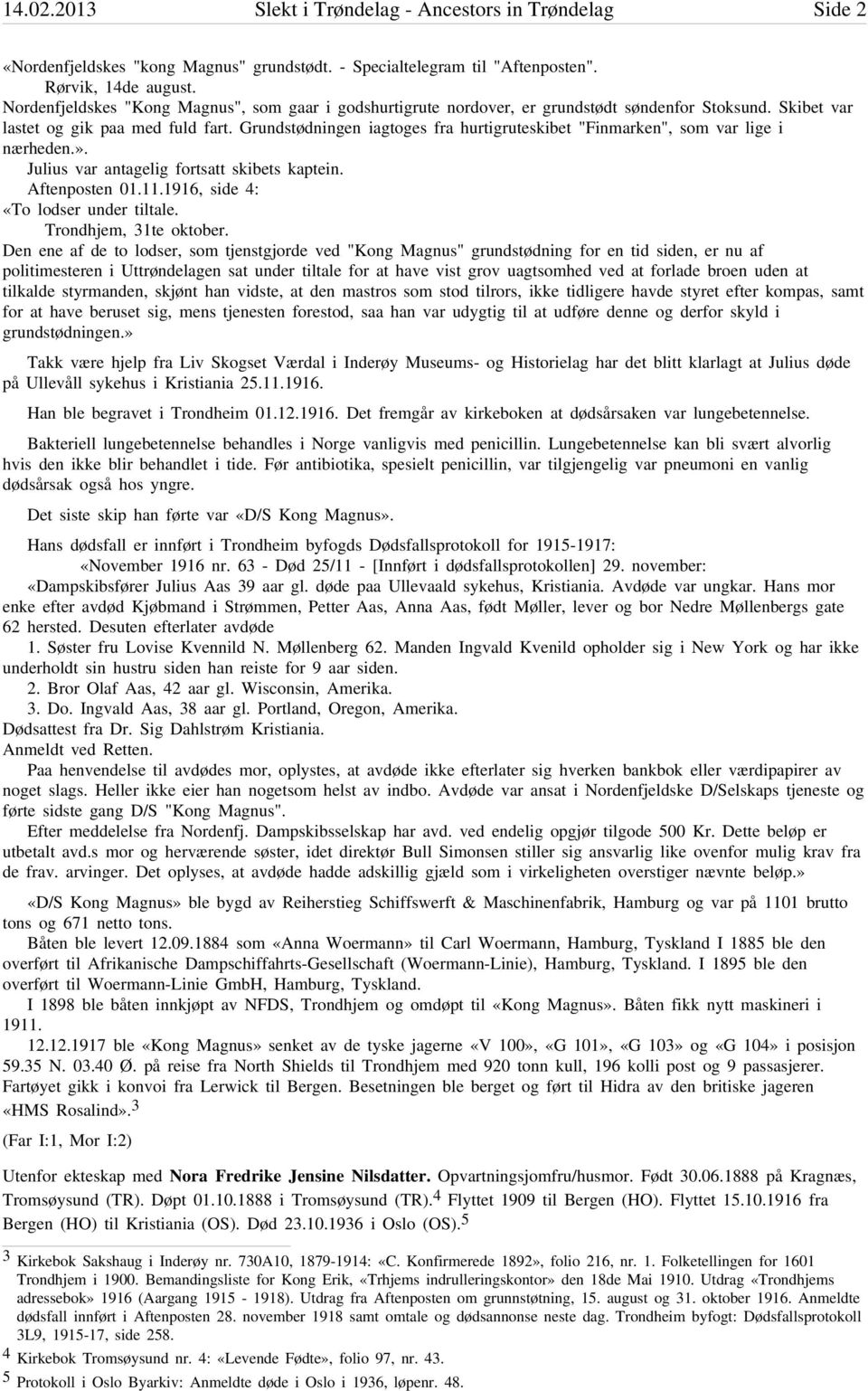 Grundstødningen iagtoges fra hurtigruteskibet "Finmarken", som var lige i nærheden.». Julius var antagelig fortsatt skibets kaptein. Aftenposten 01.11.1916, side 4: «To lodser under tiltale.