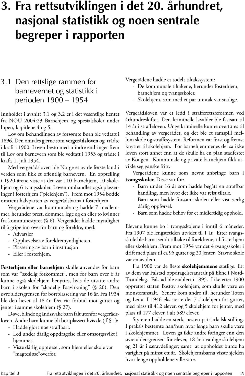 2 er i det vesentlige hentet fra NOU 2004:23 Barnehjem og spesialskoler under lupen, kapitlene 4 og 5. Lov om Behandlingen av forsømte Børn ble vedtatt i 1896.