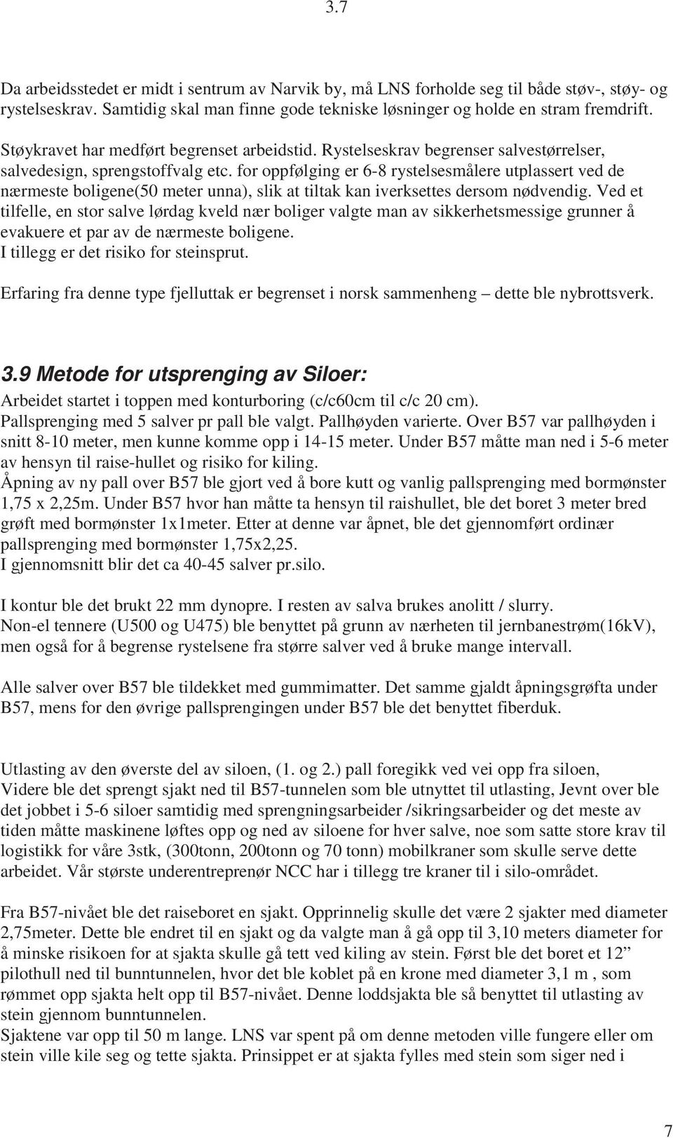 for oppfølging er 6-8 rystelsesmålere utplassert ved de nærmeste boligene(50 meter unna), slik at tiltak kan iverksettes dersom nødvendig.