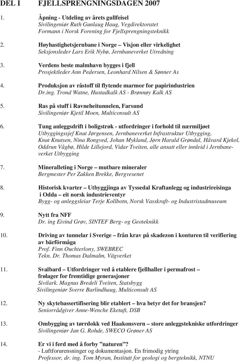 Verdens beste malmhavn bygges i fjell Prosjektleder Ann Pedersen, Leonhard Nilsen & Sønner As 4. Produksjon av råstoff til flytende marmor for papirindustrien Dr.ing.