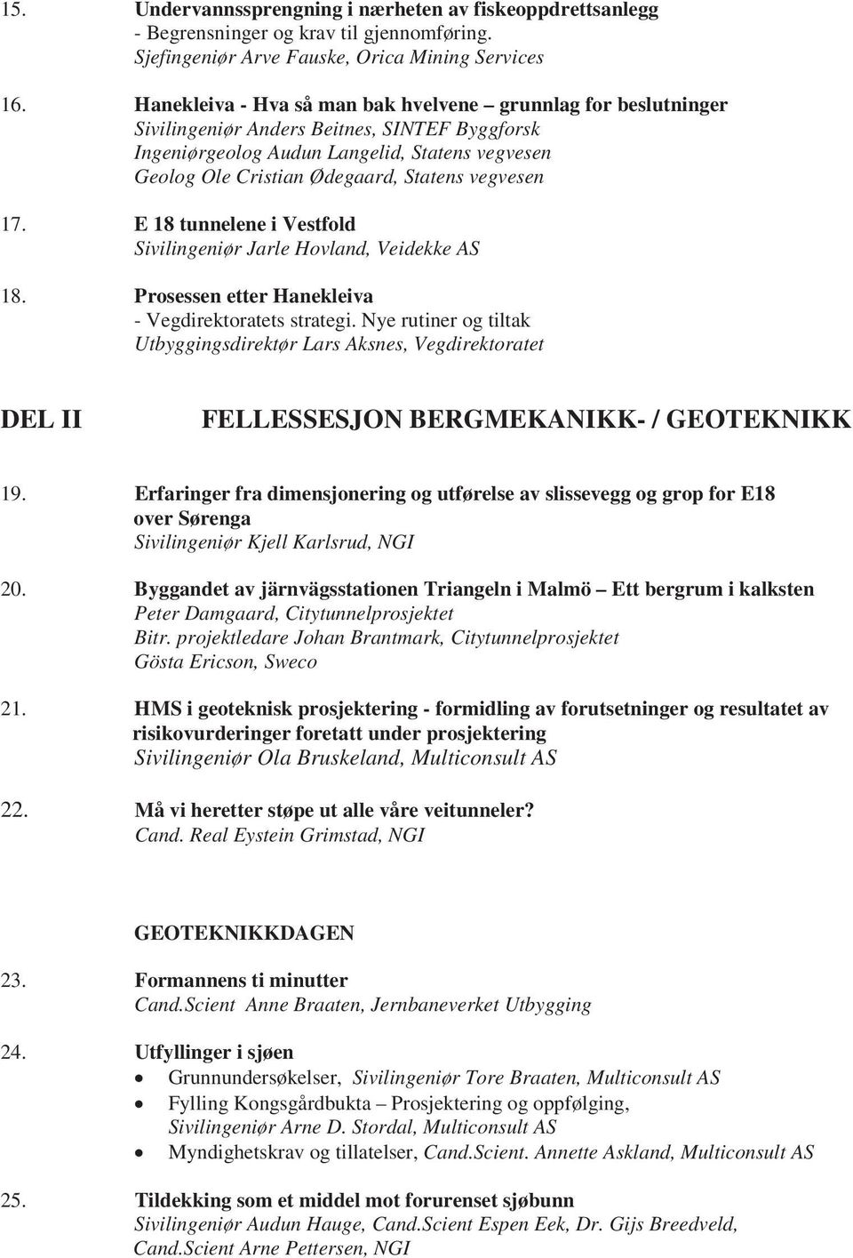 vegvesen 17. E 18 tunnelene i Vestfold Sivilingeniør Jarle Hovland, Veidekke AS 18. Prosessen etter Hanekleiva - Vegdirektoratets strategi.