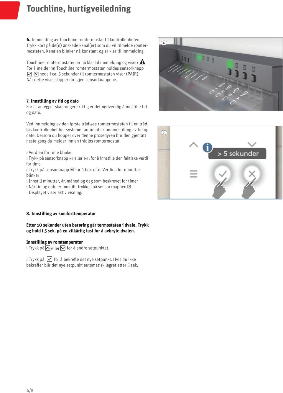 5 sekunder til romtermostaten viser (PAIR). Når dette vises slipper du igjen sensorknappene. 7. Innstilling av tid og dato For at anlegget skal fungere riktig er det nødvendig å innstille tid og dato.