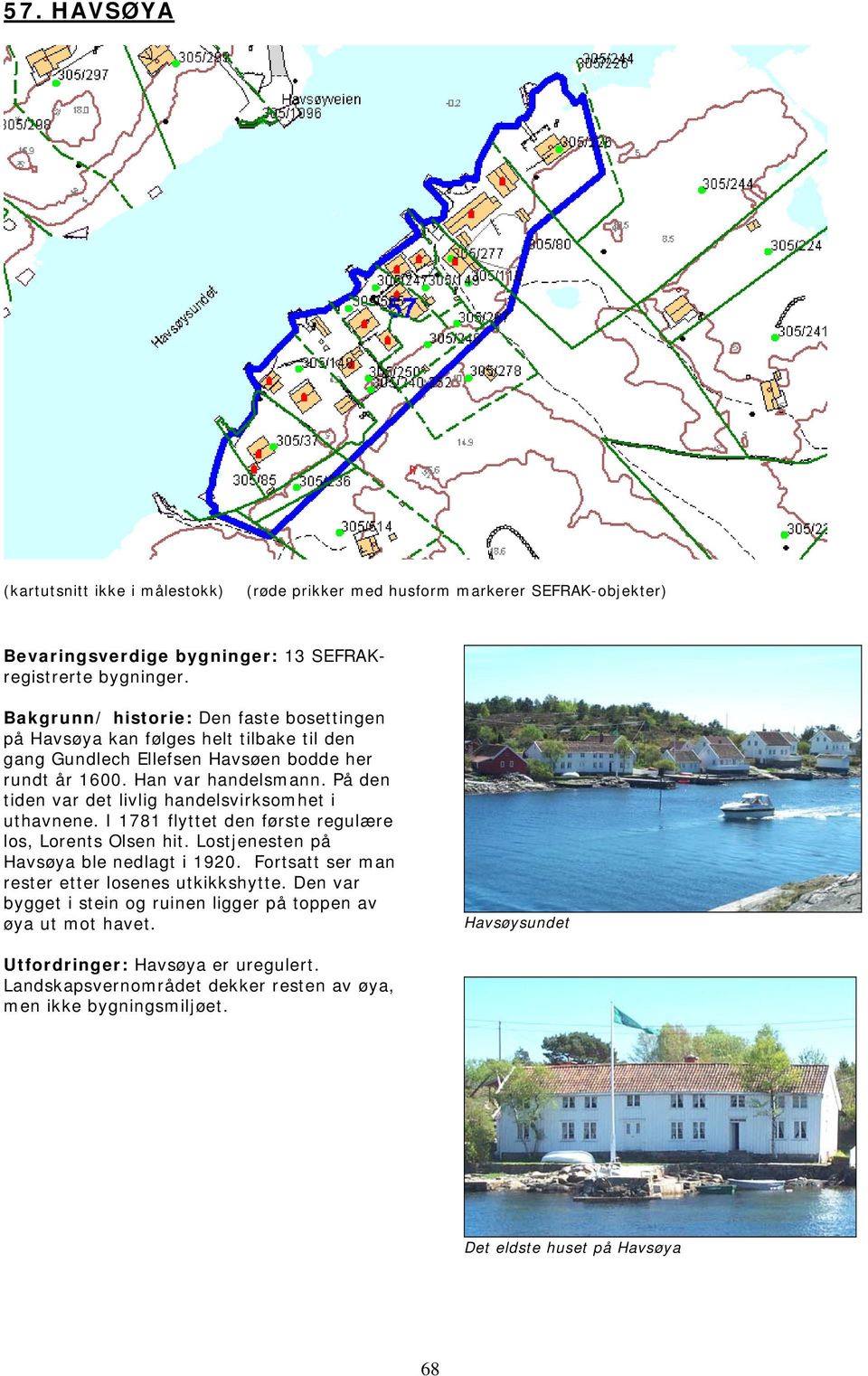 På den tiden var det livlig handelsvirksomhet i uthavnene. I 1781 flyttet den første regulære los, Lorents Olsen hit. Lostjenesten på Havsøya ble nedlagt i 1920.