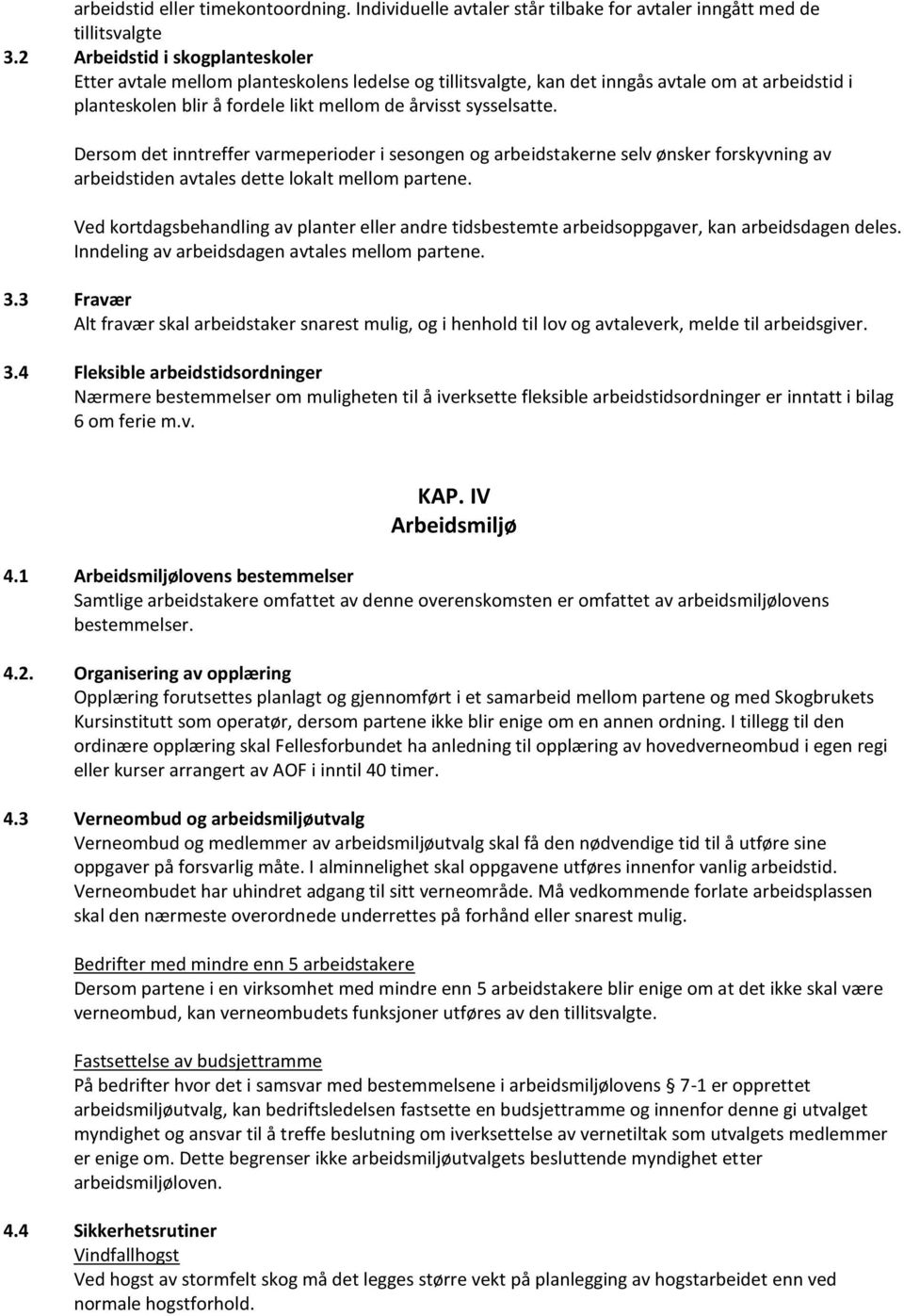 Dersom det inntreffer varmeperioder i sesongen og arbeidstakerne selv ønsker forskyvning av arbeidstiden avtales dette lokalt mellom partene.