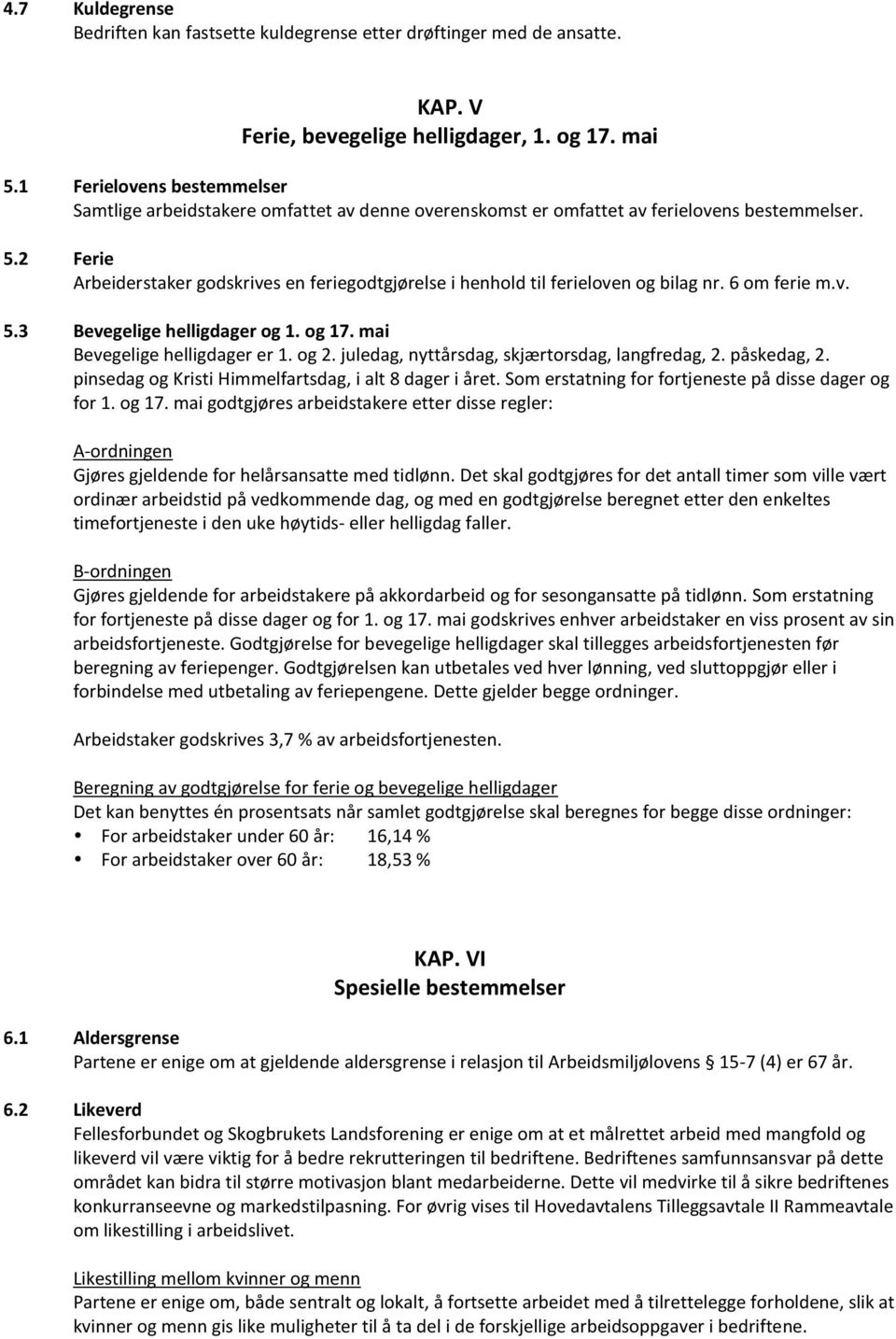 2 Ferie Arbeiderstaker godskrives en feriegodtgjørelse i henhold til ferieloven og bilag nr. 6 om ferie m.v. 5.3 Bevegelige helligdager og 1. og 17. mai Bevegelige helligdager er 1. og 2.