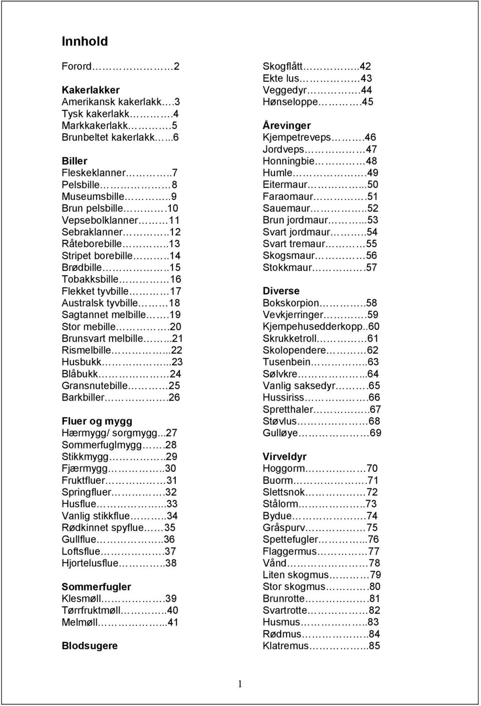 20 Brunsvart melbille...21 Rismelbille...22 Husbukk...23 Blåbukk 24 Gransnutebille 25 Barkbiller.26 Fluer og mygg Hærmygg/ sorgmygg...27 Sommerfuglmygg.28 Stikkmygg..29 Fjærmygg.