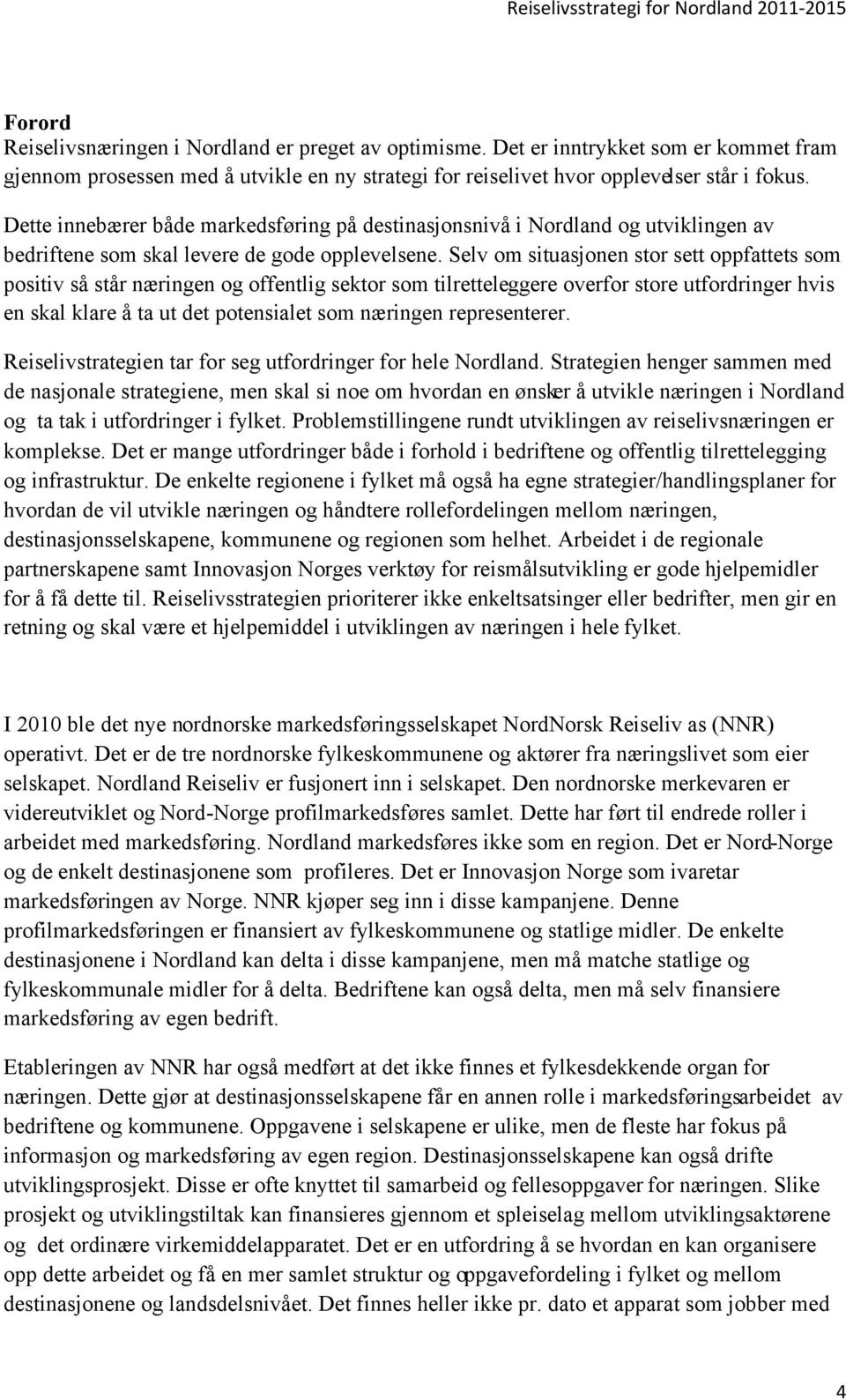 Selv om situasjonen stor sett oppfattets som positiv så står næringen og offentlig sektor som tilretteleggere overfor store utfordringer hvis en skal klare å ta ut det potensialet som næringen