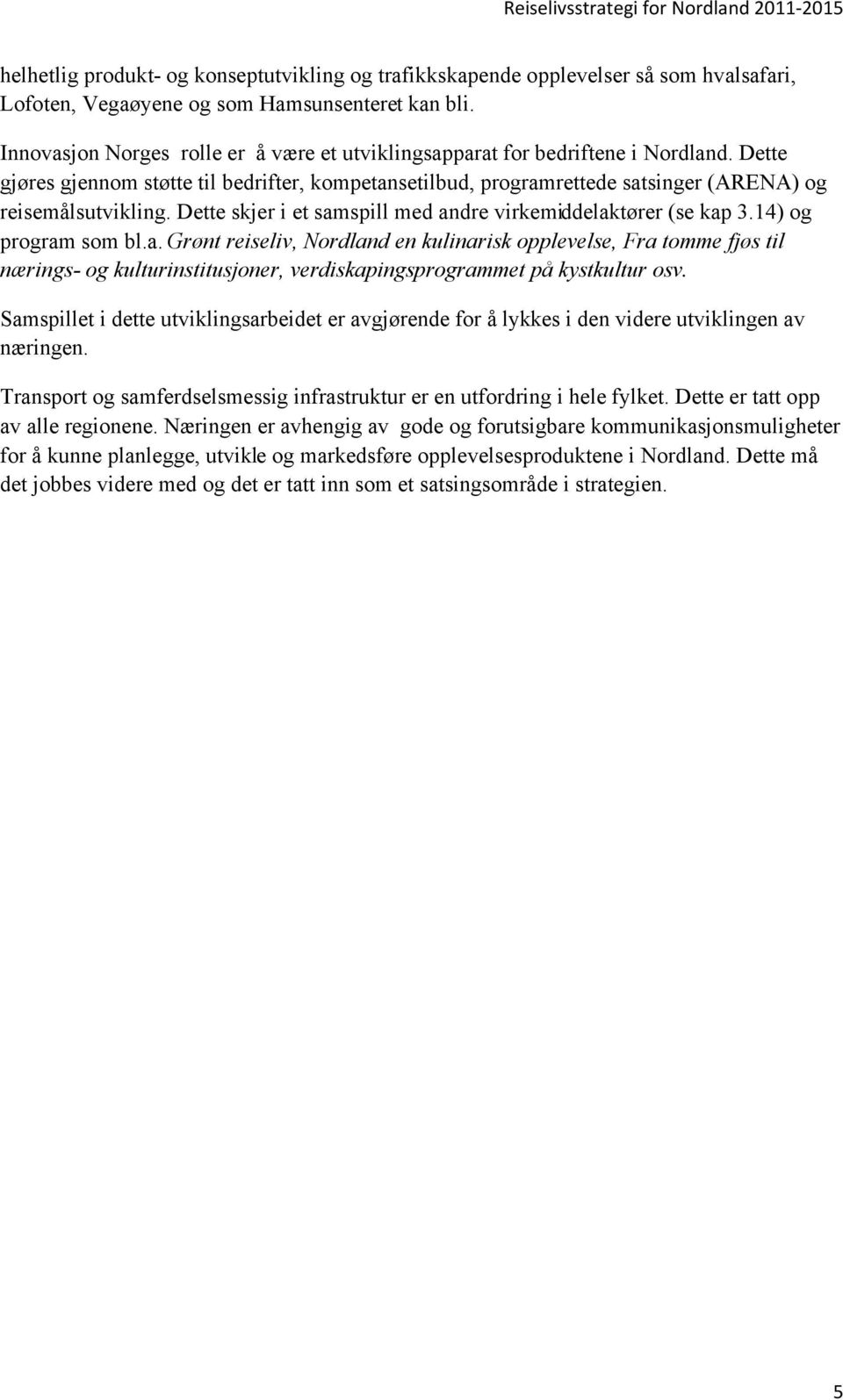 Dette skjer i et samspill med andre virkemiddelaktører (se kap 3.14) og program som bl.a. Grønt reiseliv, Nordland en kulinarisk opplevelse, Fra tomme fjøs til nærings- og kulturinstitusjoner, verdiskapingsprogrammet på kystkultur osv.