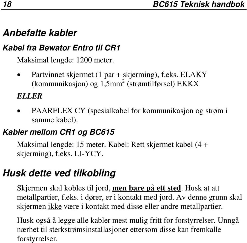 Kabel: Rett skjermet kabel (4 + skjerming), f.eks. LI-YCY. Husk dette ved tilkobling Skjermen skal kobles til jord, men bare på ett sted. Husk at att metallpartier, f.eks. i dører, er i kontakt med jord.