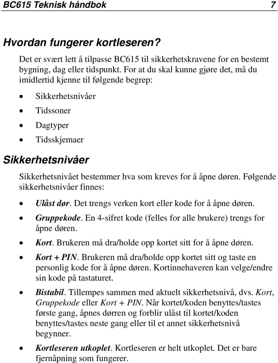 døren. Følgende sikkerhetsnivåer finnes: Ulåst dør. Det trengs verken kort eller kode for å åpne døren. Gruppekode. En 4-sifret kode (felles for alle brukere) trengs for åpne døren. Kort.