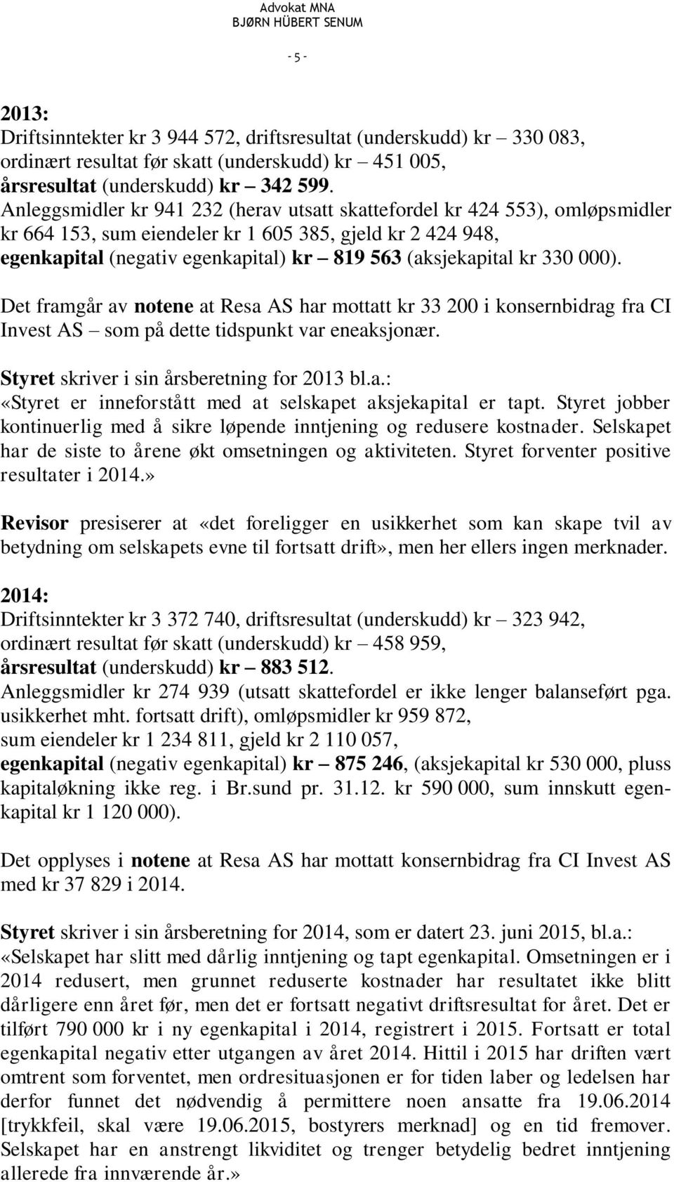 330 000). Det framgår av notene at Resa AS har mottatt kr 33 200 i konsernbidrag fra CI Invest AS som på dette tidspunkt var eneaksjonær. Styret skriver i sin årsberetning for 2013 bl.a.: «Styret er inneforstått med at selskapet aksjekapital er tapt.