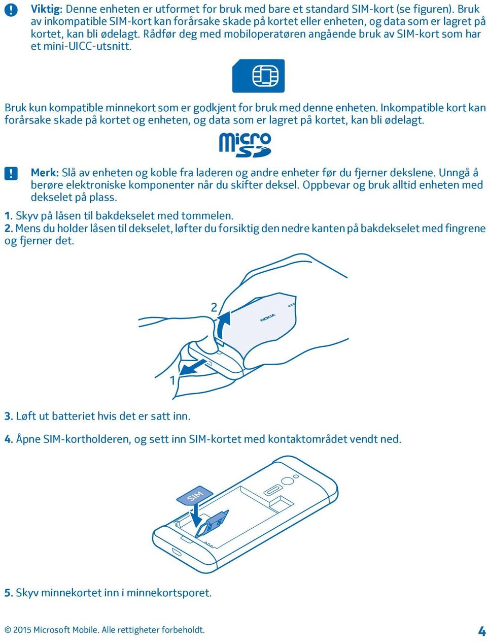 Rådfør deg med mobiloperatøren angående bruk av SIM-kort som har et mini-uicc-utsnitt. Bruk kun kompatible minnekort som er godkjent for bruk med denne enheten.