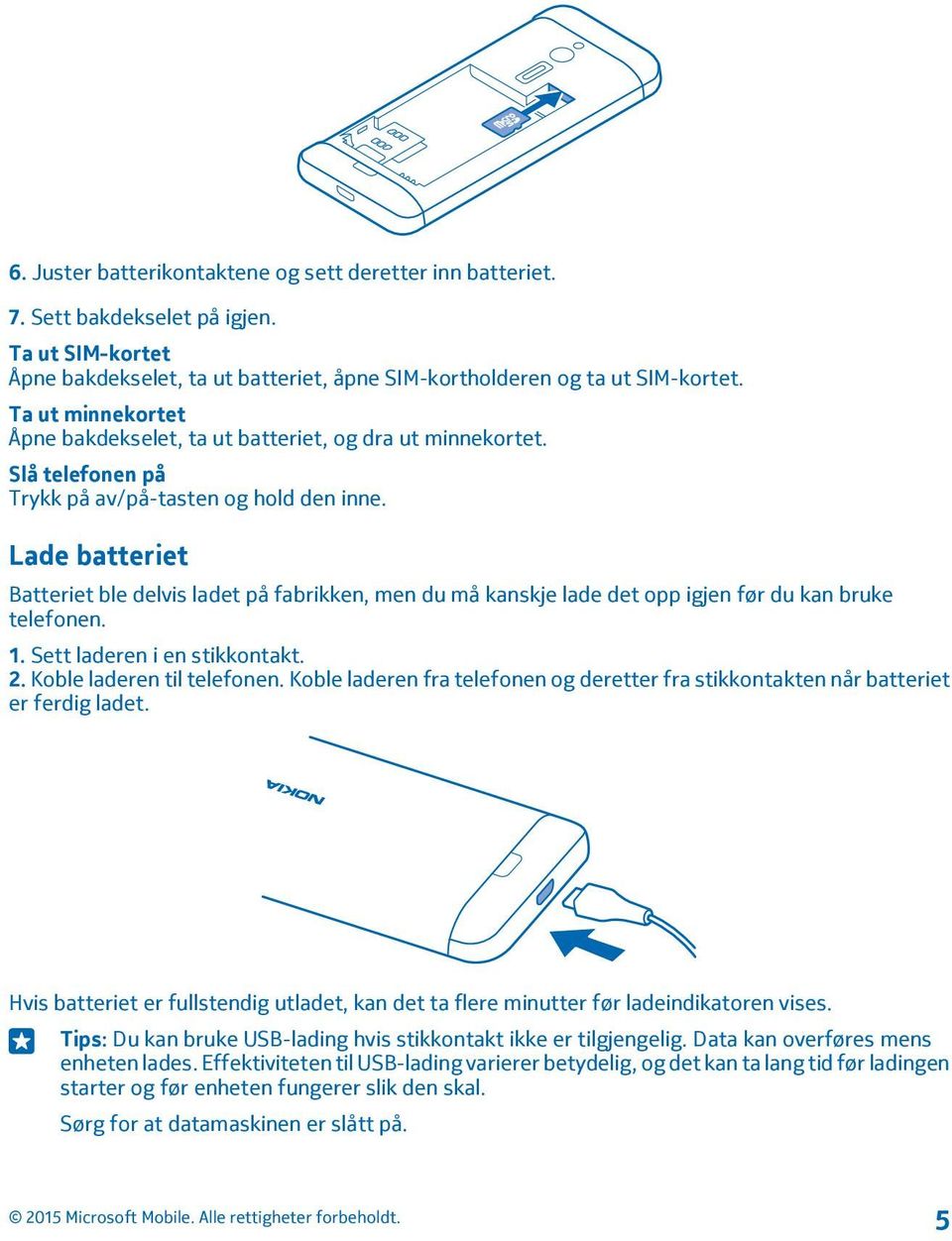 Lade batteriet Batteriet ble delvis ladet på fabrikken, men du må kanskje lade det opp igjen før du kan bruke telefonen. 1. Sett laderen i en stikkontakt. 2. Koble laderen til telefonen.