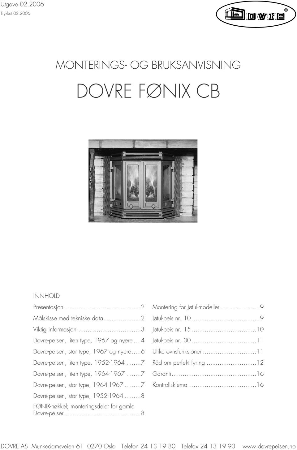 ..7 Dovre-peisen, stor type, 1964-1967...7 Dovre-peisen, stor type, 1952-1964...8 FØNIX-nøkkel; monteringsdeler for gamle Dovre-peiser...8 Montering for Jøtul-modeller...9 Jøtul-peis nr.