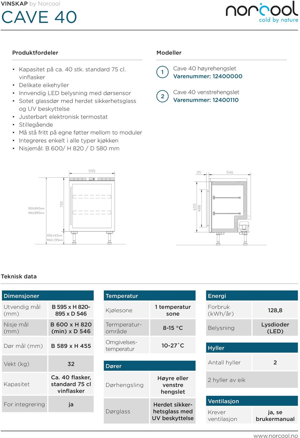 mellom to moduler Integreres enkelt i alle typer kjøkken Nisjemål: B 600/ H 80 / D 580 mm Cave 40 høyrehengslet Varenummer: 400000 Cave 40 venstrehengslet Varenummer: 4000 B 595 x H 80-895 x D 546