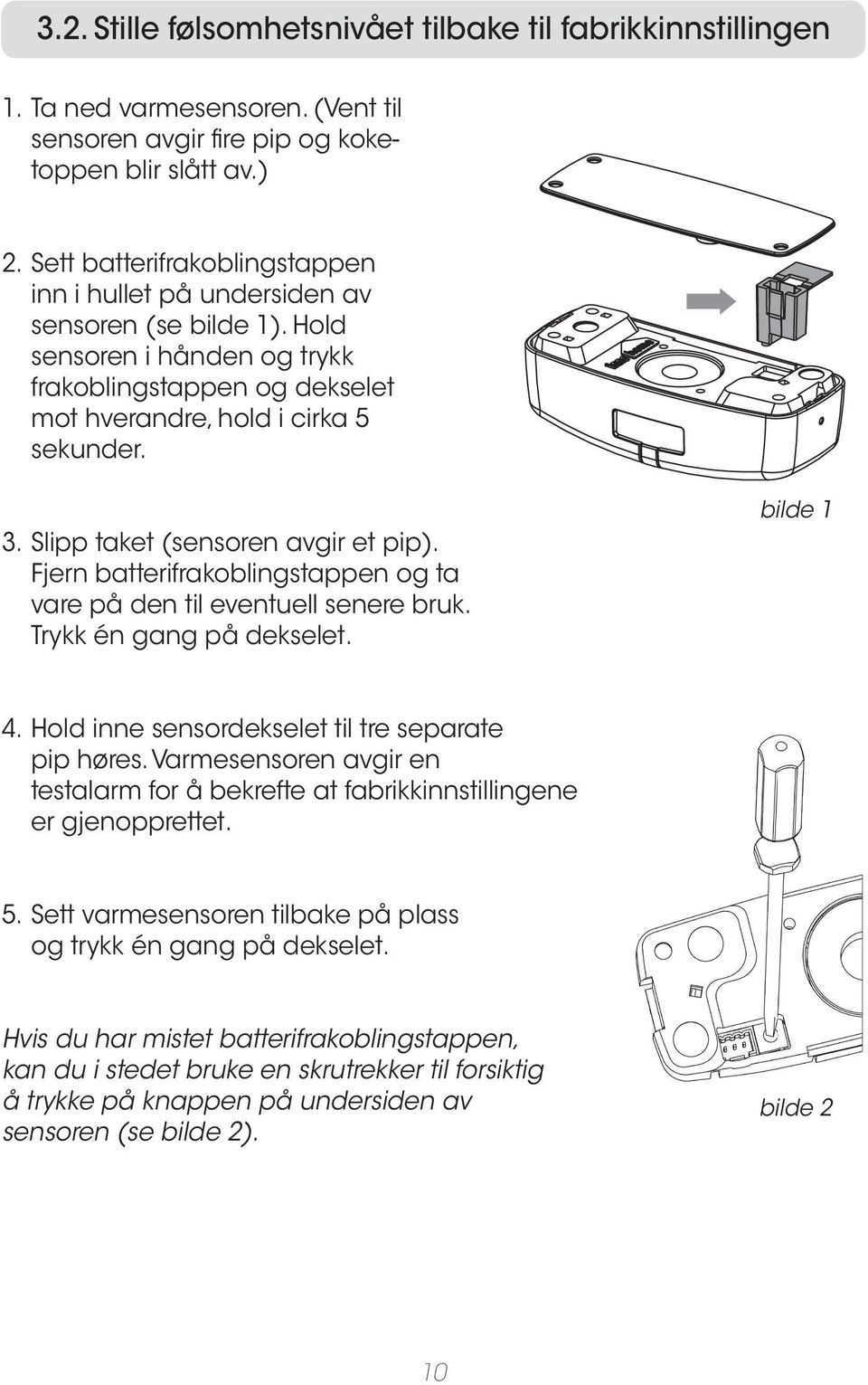 Slipp taket (sensoren avgir et pip). Fjern batterifrakoblingstappen og ta vare på den til eventuell senere bruk. Trykk én gang på dekselet. bilde 1 4.