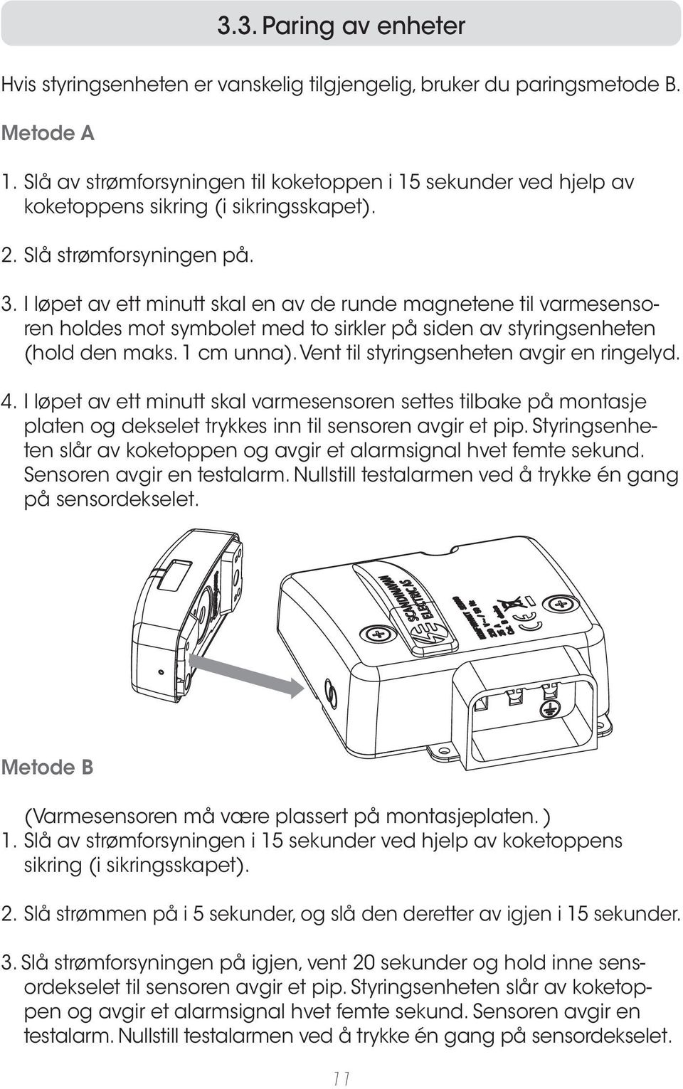 I løpet av ett minutt skal en av de runde magnetene til varmesensoren holdes mot symbolet med to sirkler på siden av styringsenheten (hold den maks. 1 cm unna).