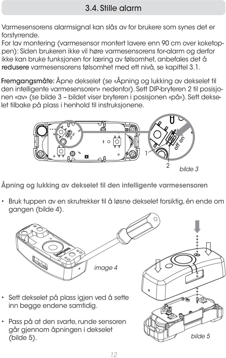 det å redusere varmesensorens følsomhet med ett nivå, se kapittel 3.1. Fremgangsmåte: Åpne dekselet (se «Åpning og lukking av dekselet til den intelligente varmesensoren» nedenfor).